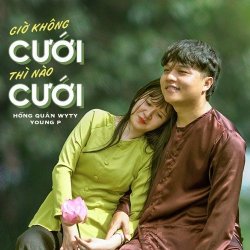 Giờ Không Cưới Thì Nào Cưới - Hồng Quân WyTy X Young P