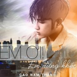 Em Ơi Em Đừng Khóc - Cao Nam Thành